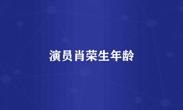 演员肖荣生年龄