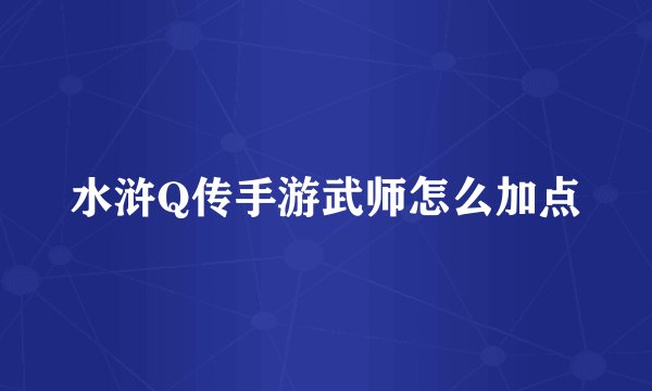 水浒Q传手游武师怎么加点