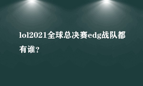 lol2021全球总决赛edg战队都有谁？