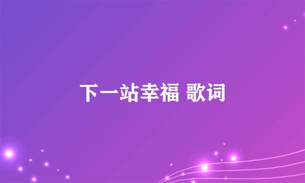 下一站幸福 歌词