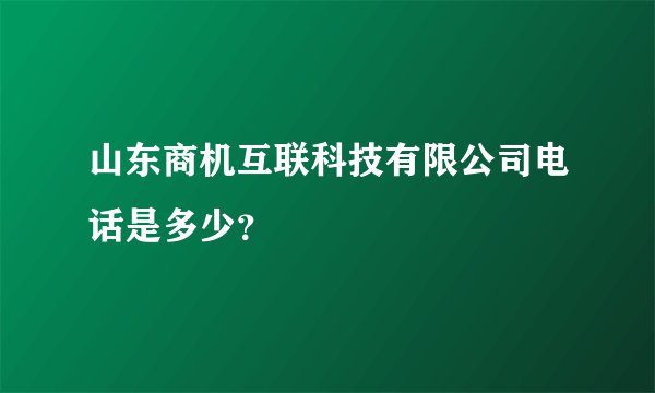 山东商机互联科技有限公司电话是多少？