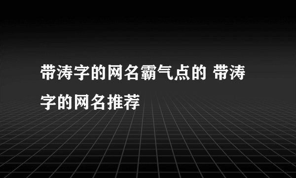 带涛字的网名霸气点的 带涛字的网名推荐