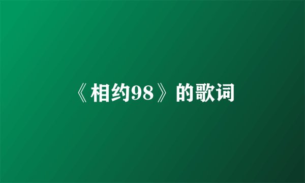 《相约98》的歌词