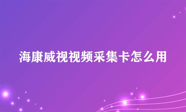 海康威视视频采集卡怎么用