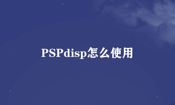 PSPdisp怎么使用