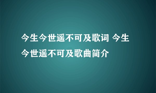今生今世遥不可及歌词 今生今世遥不可及歌曲简介