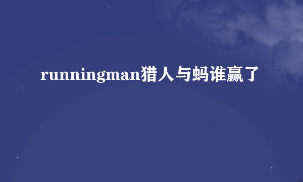 runningman猎人与蚂谁赢了