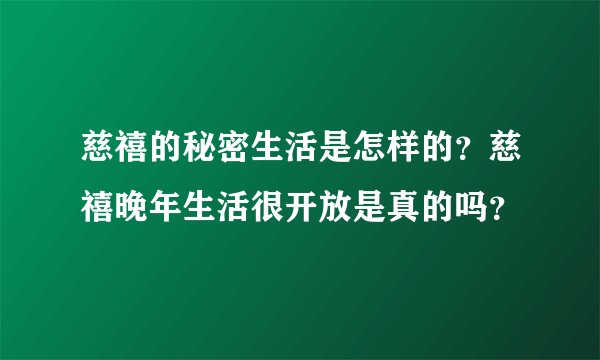 慈禧的秘密生活是怎样的？慈禧晚年生活很开放是真的吗？