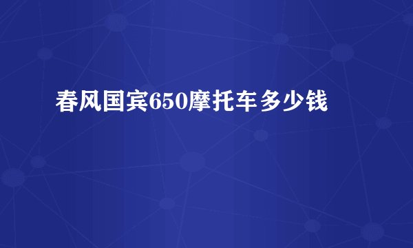 春风国宾650摩托车多少钱