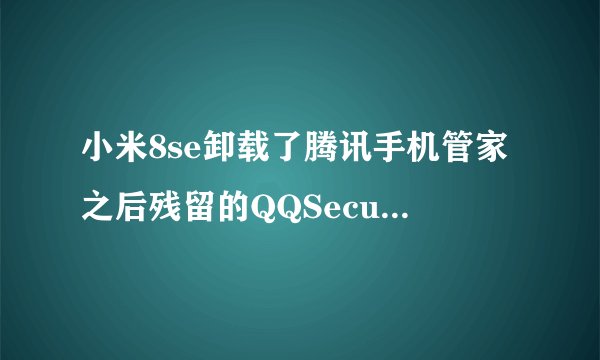小米8se卸载了腾讯手机管家之后残留的QQSecureDownload文件夹能删吗？
