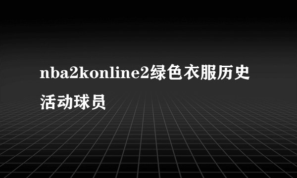 nba2konline2绿色衣服历史活动球员