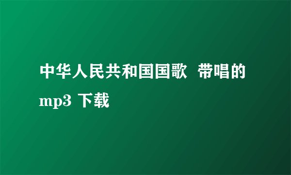 中华人民共和国国歌  带唱的  mp3 下载