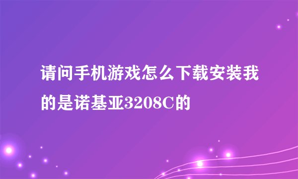 请问手机游戏怎么下载安装我的是诺基亚3208C的