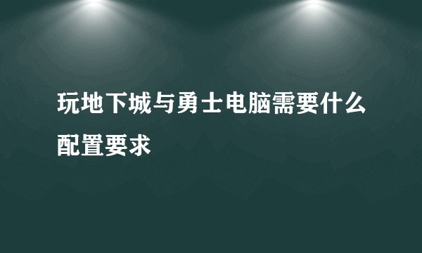 玩地下城与勇士电脑需要什么配置要求