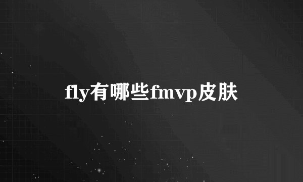fly有哪些fmvp皮肤