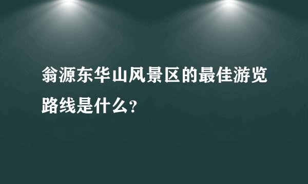 翁源东华山风景区的最佳游览路线是什么？