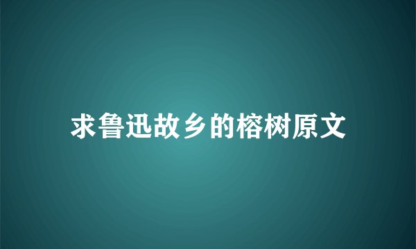 求鲁迅故乡的榕树原文
