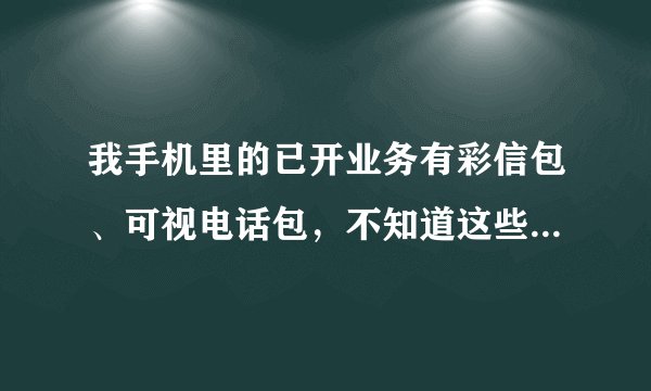我手机里的已开业务有彩信包、可视电话包，不知道这些有什么用？怎么取消？求大神帮助