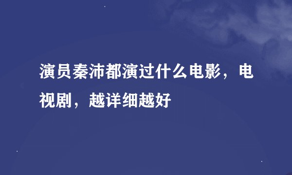 演员秦沛都演过什么电影，电视剧，越详细越好