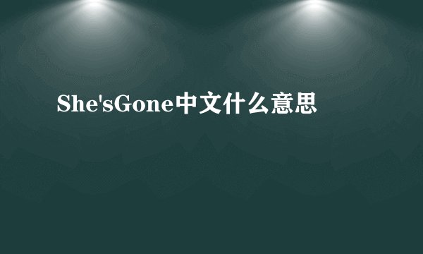 She'sGone中文什么意思