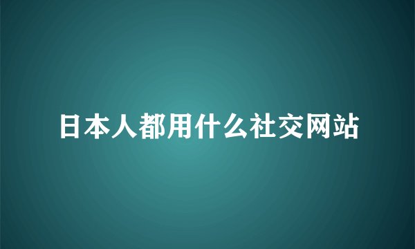 日本人都用什么社交网站