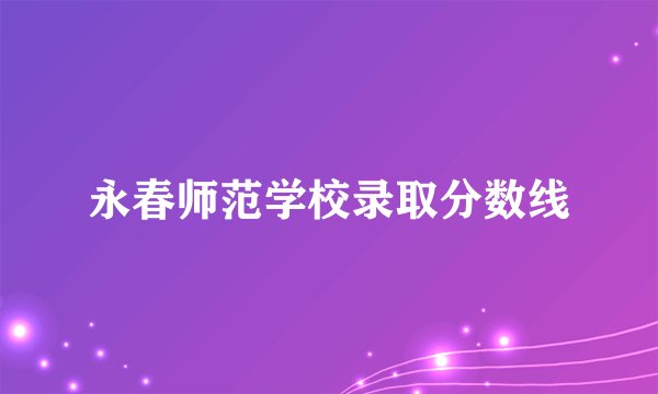 永春师范学校录取分数线