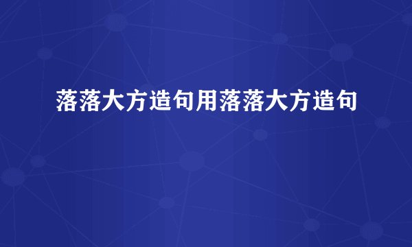落落大方造句用落落大方造句