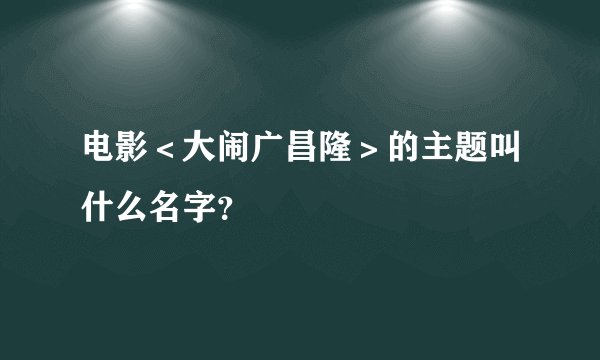 电影＜大闹广昌隆＞的主题叫什么名字？