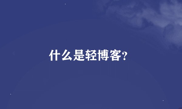 什么是轻博客？