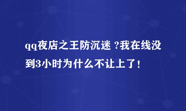 qq夜店之王防沉迷 ?我在线没到3小时为什么不让上了！