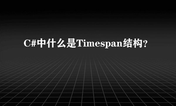 C#中什么是Timespan结构？