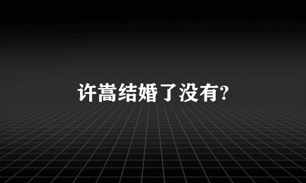 许嵩结婚了没有?