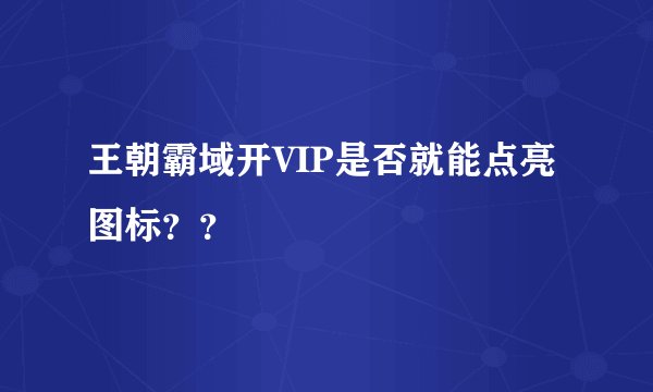 王朝霸域开VIP是否就能点亮图标？？