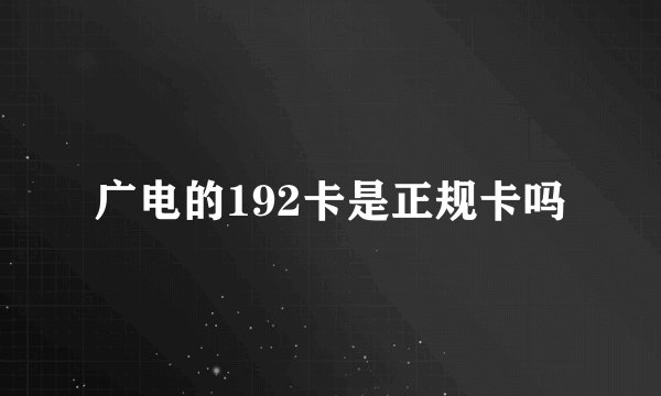 广电的192卡是正规卡吗