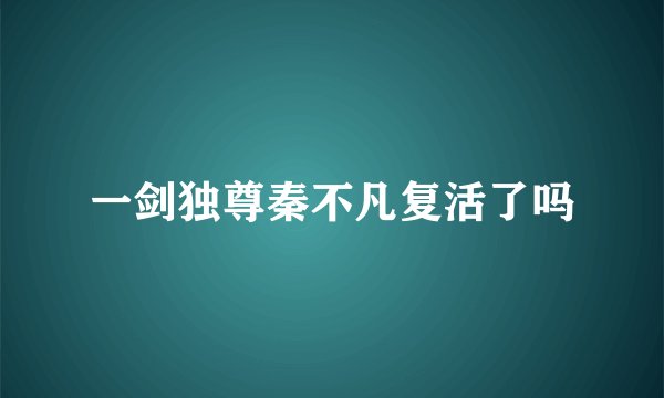 一剑独尊秦不凡复活了吗