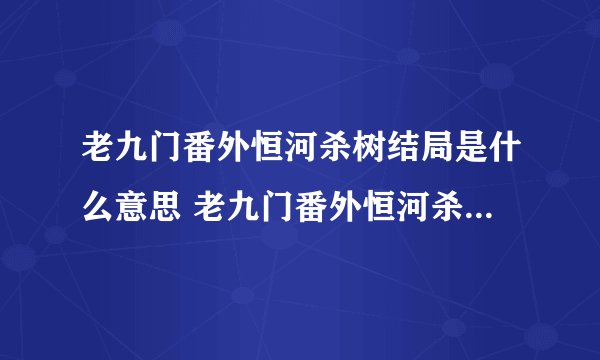 老九门番外恒河杀树结局是什么意思 老九门番外恒河杀树结局解释