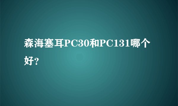 森海塞耳PC30和PC131哪个好？