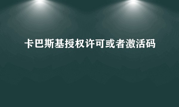 卡巴斯基授权许可或者激活码