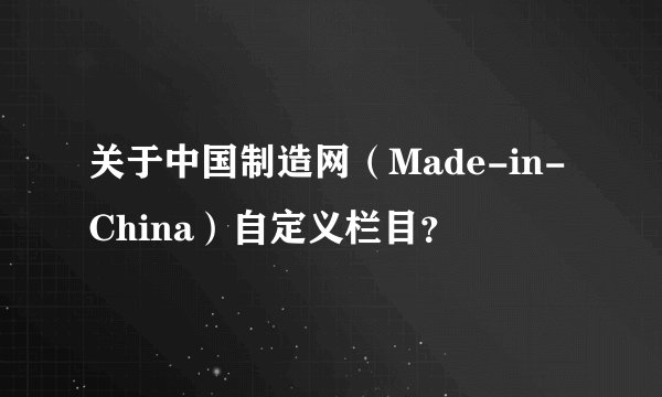 关于中国制造网（Made-in-China）自定义栏目？