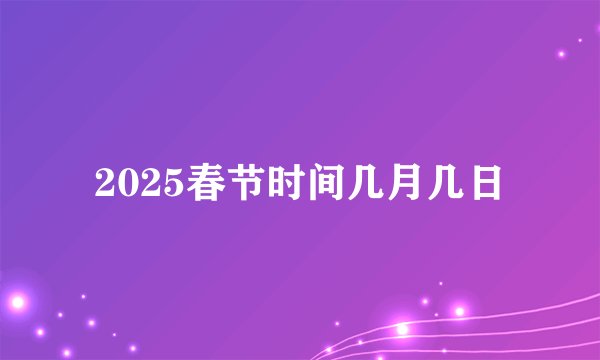 2025春节时间几月几日