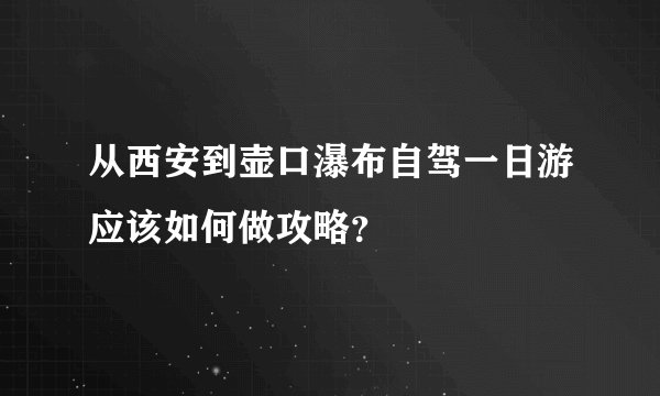 从西安到壶口瀑布自驾一日游应该如何做攻略？