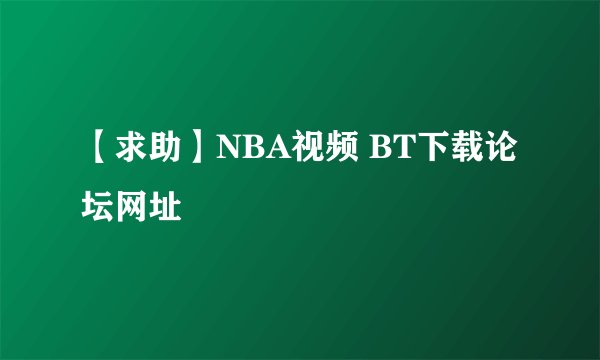【求助】NBA视频 BT下载论坛网址