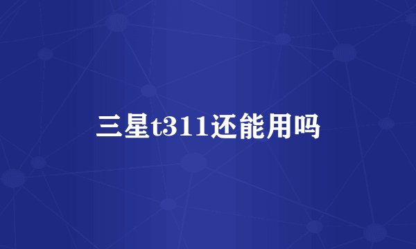 三星t311还能用吗