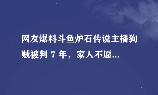 网友爆料斗鱼炉石传说主播狗贼被判 7 年，家人不愿退赃款，该事件具体情况是什么？
