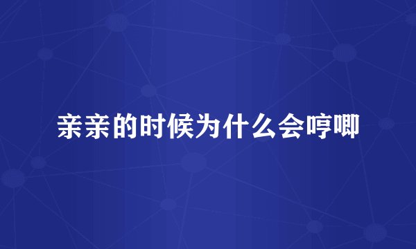 亲亲的时候为什么会哼唧