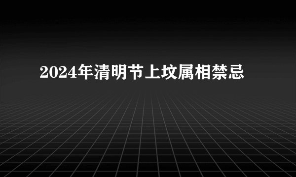 2024年清明节上坟属相禁忌