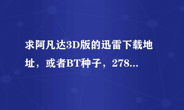 求阿凡达3D版的迅雷下载地址，或者BT种子，278881455QQ.com谢谢！！