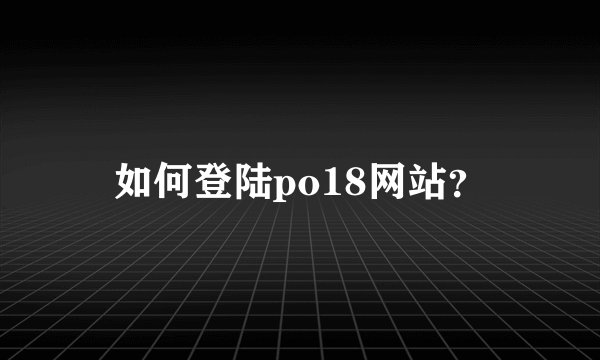 如何登陆po18网站？