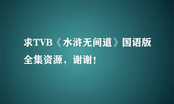 求TVB《水浒无间道》国语版全集资源，谢谢！