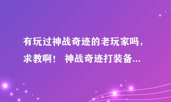 有玩过神战奇迹的老玩家吗，求教啊！ 神战奇迹打装备在哪里打啊？用什么职业打！怎么加点~说下！谢谢了啊！